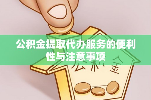 古镇公积金提取代办服务的便利性与注意事项