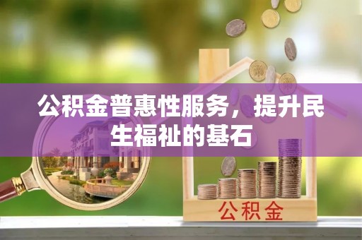 古镇公积金普惠性服务，提升民生福祉的基石