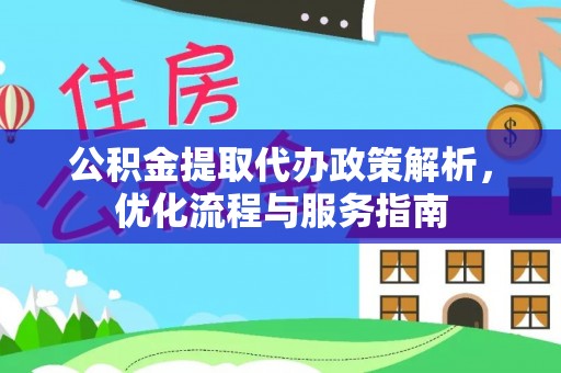 古镇公积金提取代办政策解析，优化流程与服务指南