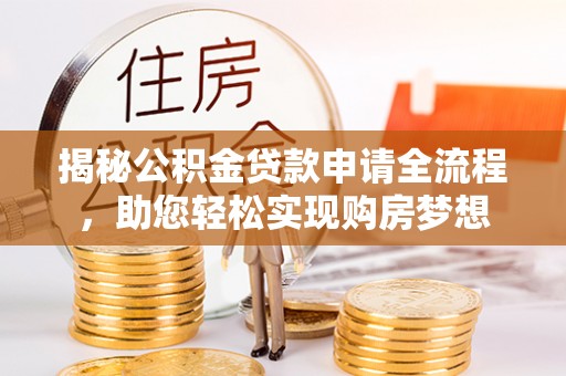 古镇揭秘公积金贷款申请全流程，助您轻松实现购房梦想