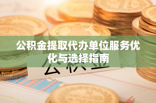 古镇公积金提取代办单位服务优化与选择指南