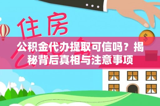 古镇公积金代办提取可信吗？揭秘背后真相与注意事项