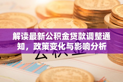 古镇解读最新公积金贷款调整通知，政策变化与影响分析