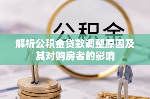 古镇解析公积金贷款调整原因及其对购房者的影响