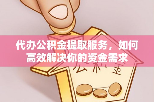 古镇代办公积金提取服务，如何高效解决你的资金需求