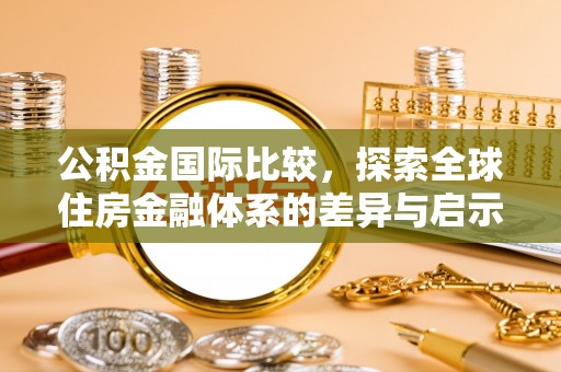 古镇公积金国际比较，探索全球住房金融体系的差异与启示