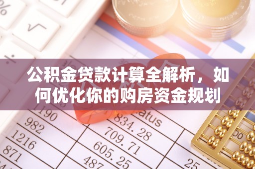 古镇公积金贷款计算全解析，如何优化你的购房资金规划