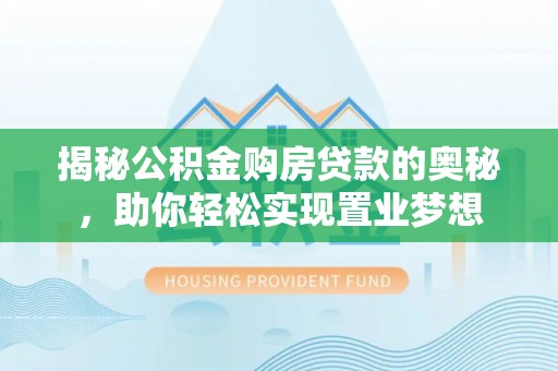 古镇揭秘公积金购房贷款的奥秘，助你轻松实现置业梦想