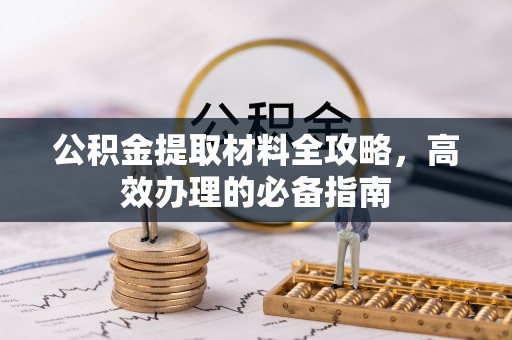 古镇公积金提取材料全攻略，高效办理的必备指南