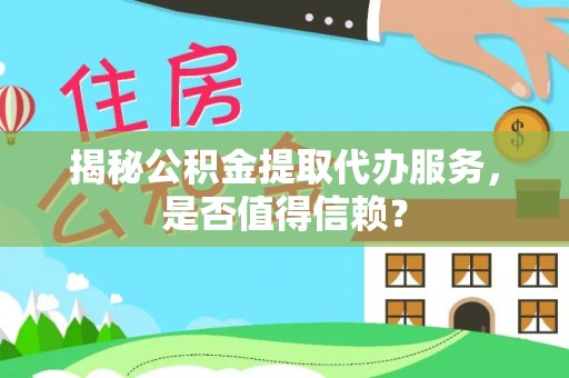 古镇揭秘公积金提取代办服务，是否值得信赖？