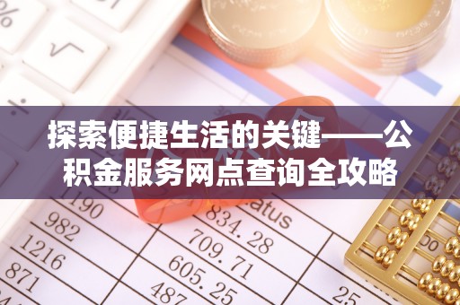 古镇探索便捷生活的关键——公积金服务网点查询全攻略