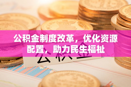 古镇公积金制度改革，优化资源配置，助力民生福祉