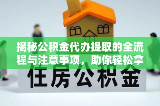 古镇揭秘公积金代办提取的全流程与注意事项，助你轻松拿回属于自己的钱