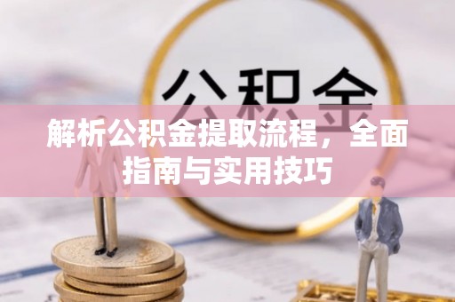 古镇解析公积金提取流程，全面指南与实用技巧