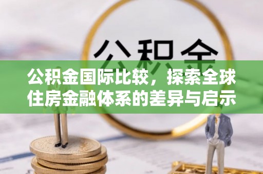 古镇公积金国际比较，探索全球住房金融体系的差异与启示