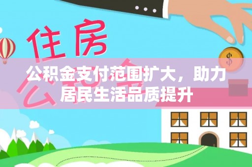 古镇公积金支付范围扩大，助力居民生活品质提升
