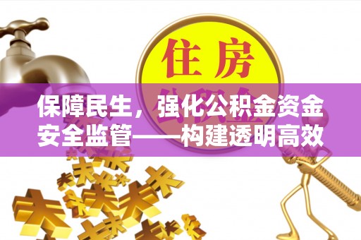古镇保障民生，强化公积金资金安全监管——构建透明高效的管理体系