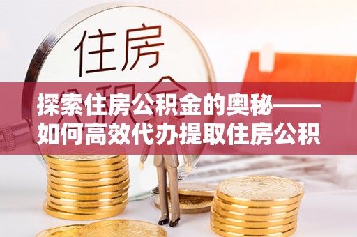 古镇探索住房公积金的奥秘——如何高效代办提取住房公积金