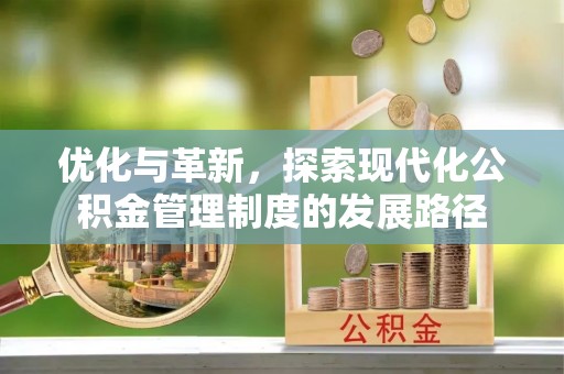 古镇优化与革新，探索现代化公积金管理制度的发展路径
