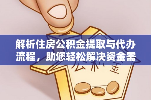 古镇解析住房公积金提取与代办流程，助您轻松解决资金需求