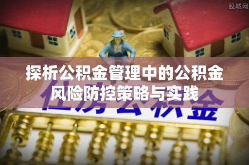 古镇探析公积金管理中的公积金风险防控策略与实践