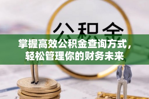 古镇掌握高效公积金查询方式，轻松管理你的财务未来
