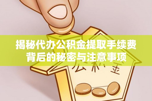 古镇揭秘代办公积金提取手续费背后的秘密与注意事项
