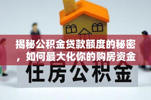 古镇揭秘公积金贷款额度的秘密，如何最大化你的购房资金