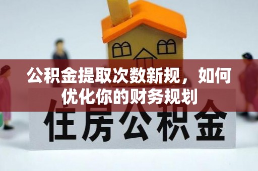 古镇公积金提取次数新规，如何优化你的财务规划
