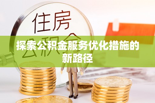 古镇探索公积金服务优化措施的新路径