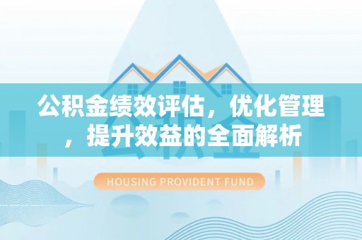 古镇公积金绩效评估，优化管理，提升效益的全面解析