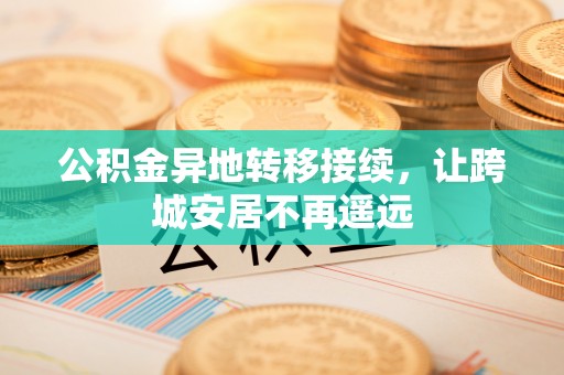 古镇公积金异地转移接续，让跨城安居不再遥远