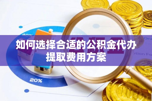 古镇如何选择合适的公积金代办提取费用方案