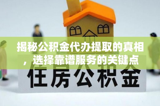 古镇揭秘公积金代办提取的真相，选择靠谱服务的关键点