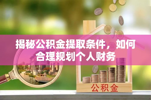 古镇揭秘公积金提取条件，如何合理规划个人财务