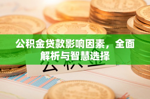 古镇公积金贷款影响因素，全面解析与智慧选择