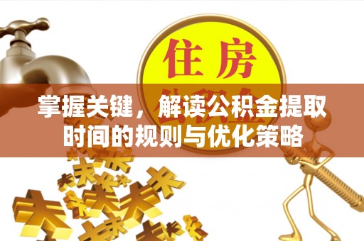 古镇掌握关键，解读公积金提取时间的规则与优化策略