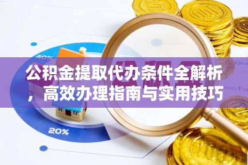 古镇公积金提取代办条件全解析，高效办理指南与实用技巧