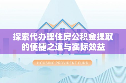古镇探索代办理住房公积金提取的便捷之道与实际效益