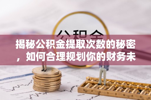 古镇揭秘公积金提取次数的秘密，如何合理规划你的财务未来