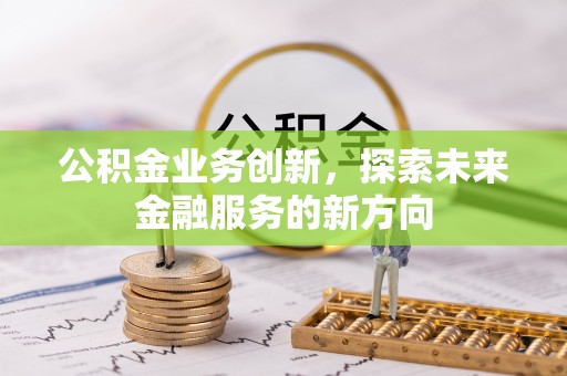 古镇公积金业务创新，探索未来金融服务的新方向