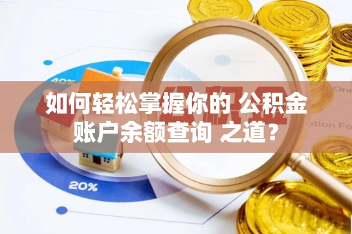 古镇如何轻松掌握你的 公积金账户余额查询 之道？
