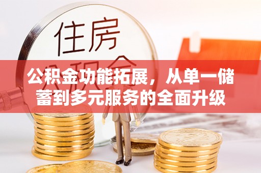 古镇公积金功能拓展，从单一储蓄到多元服务的全面升级