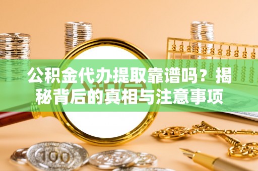 古镇公积金代办提取靠谱吗？揭秘背后的真相与注意事项