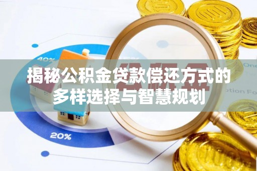 古镇揭秘公积金贷款偿还方式的多样选择与智慧规划