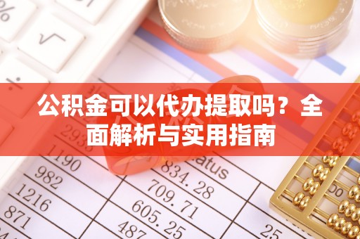 古镇公积金可以代办提取吗？全面解析与实用指南