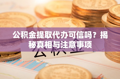 古镇公积金提取代办可信吗？揭秘真相与注意事项
