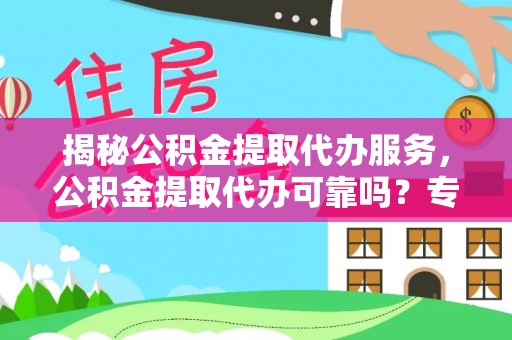 古镇揭秘公积金提取代办服务，公积金提取代办可靠吗？专业解析与实用指南