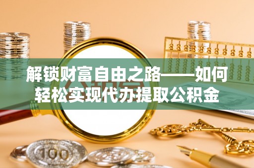 古镇解锁财富自由之路——如何轻松实现代办提取公积金