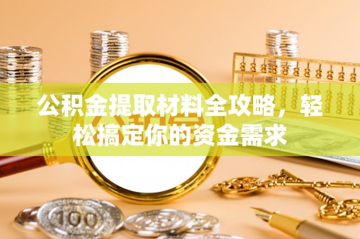 古镇公积金提取材料全攻略，轻松搞定你的资金需求